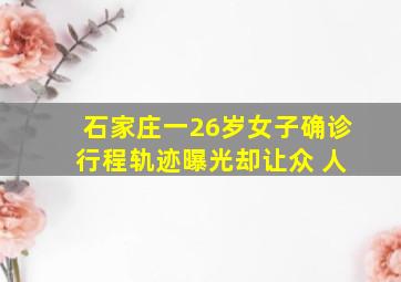 石家庄一26岁女子确诊 行程轨迹曝光却让众 人